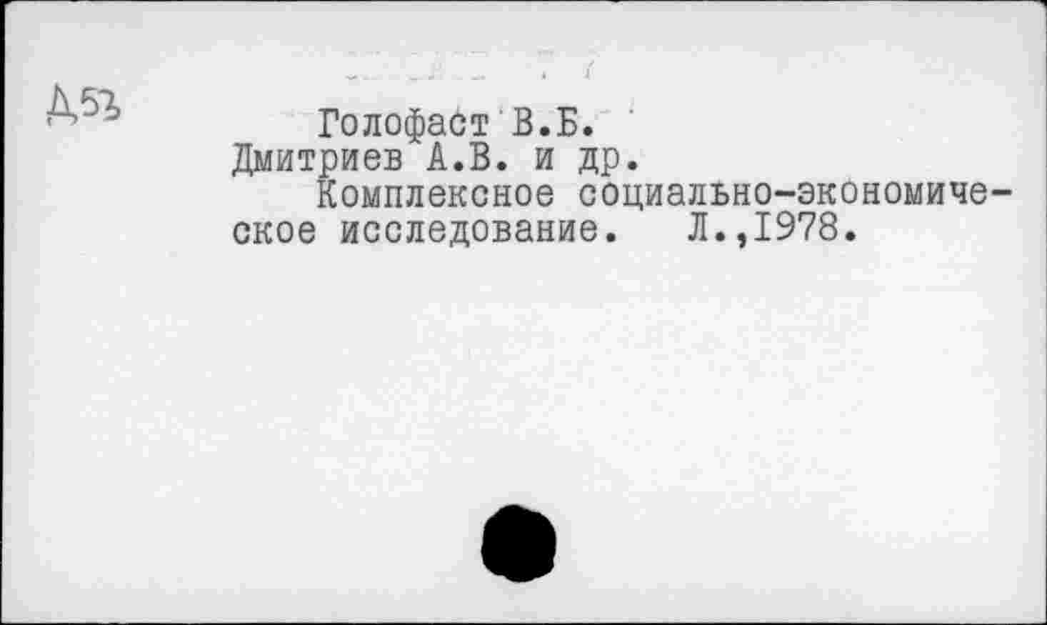 ﻿Голофаст В.Б.
Дмитриев А.В. и др.
Комплексное социально-экономиче ское исследование. Л.,1978.